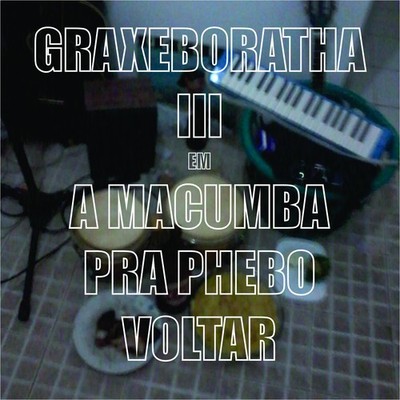 Graxeboratha III, ou uma macumba pra Phebo voltar